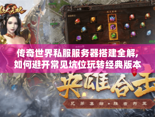 传奇世界私服服务器搭建全解,如何避开常见坑位玩转经典版本? 传奇世界私服服务器搭建全解,如何避开常见坑位玩转经典版本?