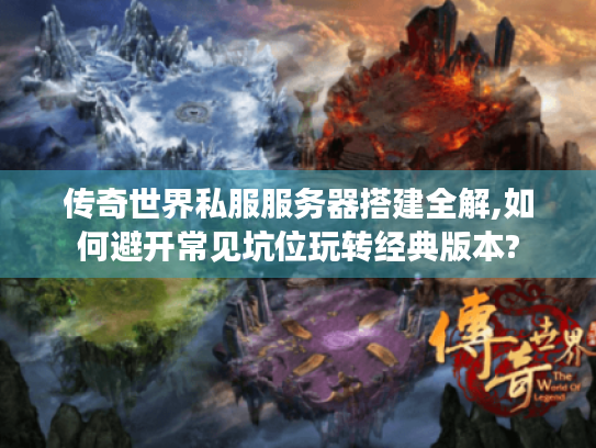传奇世界私服服务器搭建全解,如何避开常见坑位玩转经典版本? 传奇世界私服服务器搭建全解,如何避开常见坑位玩转经典版本?