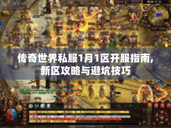 传奇世界私服1月1区开服指南,新区攻略与避坑技巧 传奇世界私服1月1区开服指南,新区攻略与避坑技巧