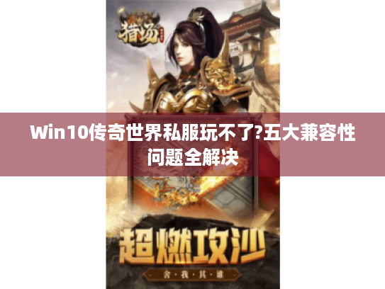 Win10传奇世界私服玩不了?五大兼容性问题全解决