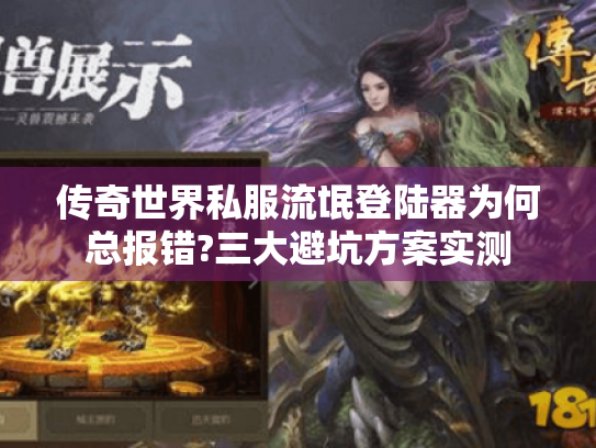 传奇世界私服流氓登陆器为何总报错?三大避坑方案实测