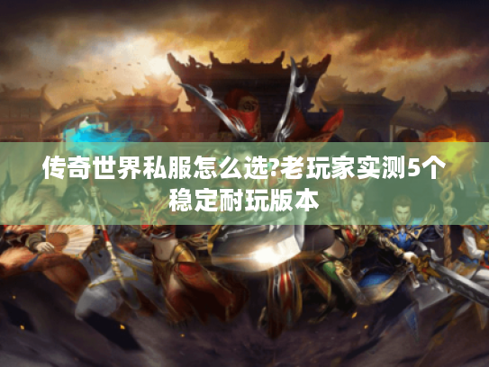 传奇世界私服怎么选?老玩家实测5个稳定耐玩版本 传奇世界私服怎么选?老玩家实测5个稳定耐玩版本