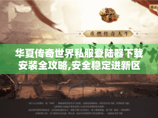 华夏传奇世界私服登陆器下载安装全攻略,安全稳定进新区 华夏传奇世界私服登陆器下载安装全攻略,安全稳定进新区