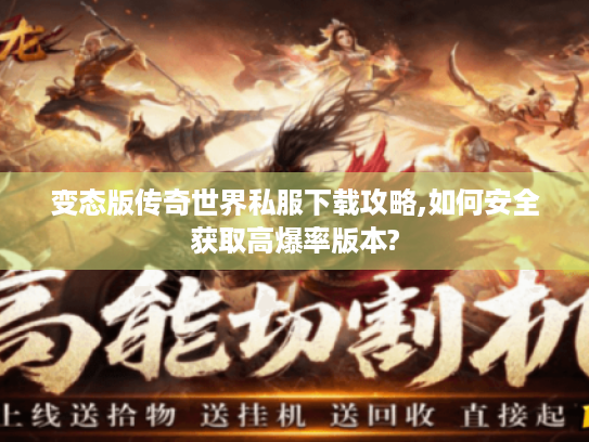 变态版传奇世界私服下载攻略,如何安全获取高爆率版本? 变态版传奇世界私服下载攻略,如何安全获取高爆率版本?