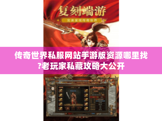 传奇世界私服网站手游版资源哪里找?老玩家私藏攻略大公开 传奇世界私服网站手游版资源哪里找?老玩家私藏攻略大公开