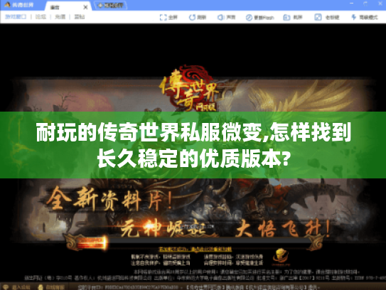 耐玩的传奇世界私服微变,怎样找到长久稳定的优质版本? 耐玩的传奇世界私服微变,怎样找到长久稳定的优质版本?