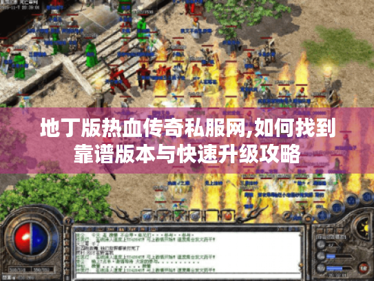 地丁版热血传奇私服网,如何找到靠谱版本与快速升级攻略 地丁版热血传奇私服网,如何找到靠谱版本与快速升级攻略
