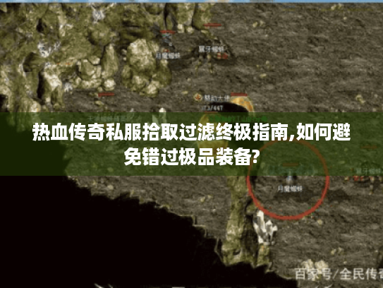 热血传奇私服拾取过滤终极指南,如何避免错过极品装备?