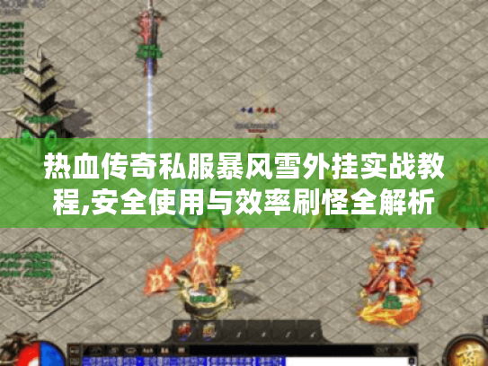 热血传奇私服暴风雪外挂实战教程,安全使用与效率刷怪全解析 热血传奇私服暴风雪外挂实战教程,安全使用与效率刷怪全解析