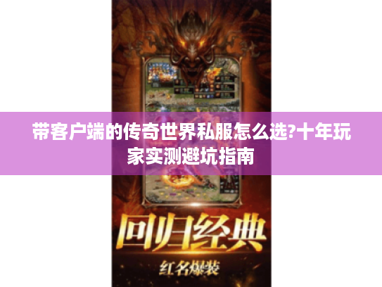 带客户端的传奇世界私服怎么选?十年玩家实测避坑指南 带客户端的传奇世界私服怎么选?十年玩家实测避坑指南