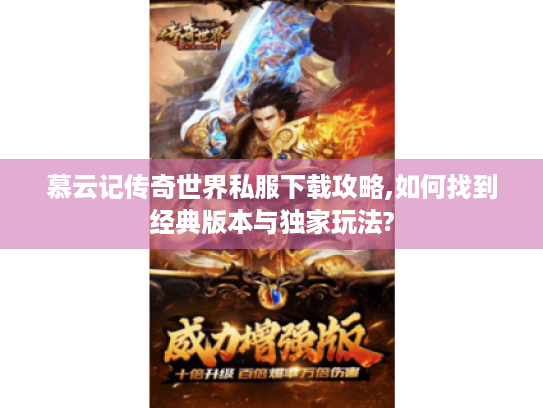 慕云记传奇世界私服下载攻略,如何找到经典版本与独家玩法? 慕云记传奇世界私服下载攻略,如何找到经典版本与独家玩法?