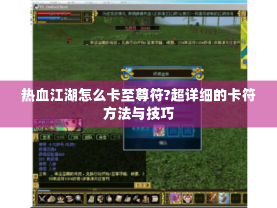 热血江湖怎么卡至尊符?超详细的卡符方法与技巧 热血江湖怎么卡至尊符?超详细的卡符方法与技巧