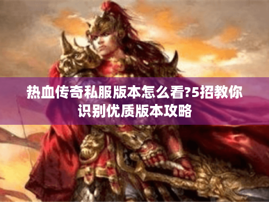 热血传奇私服版本怎么看?5招教你识别优质版本攻略 热血传奇私服版本怎么看?5招教你识别优质版本攻略