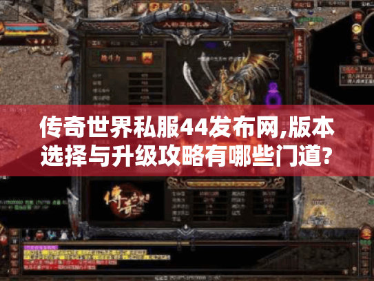 传奇世界私服44发布网,版本选择与升级攻略有哪些门道? 传奇世界私服44发布网,版本选择与升级攻略有哪些门道?