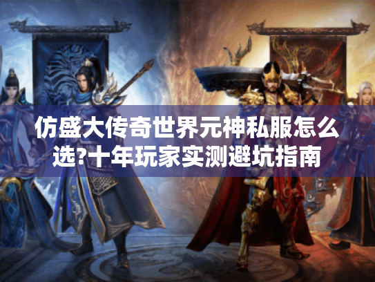 仿盛大传奇世界元神私服怎么选?十年玩家实测避坑指南 仿盛大传奇世界元神私服怎么选?十年玩家实测避坑指南