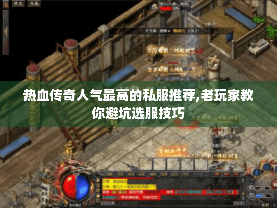 热血传奇人气最高的私服推荐,老玩家教你避坑选服技巧