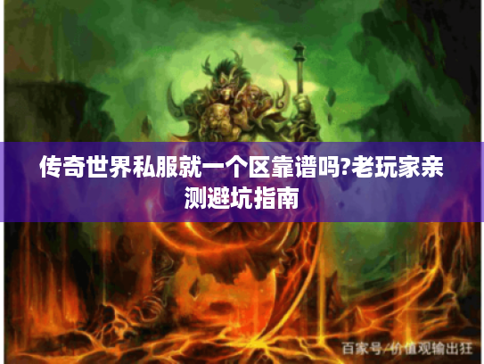 传奇世界私服就一个区靠谱吗?老玩家亲测避坑指南 传奇世界私服就一个区靠谱吗?老玩家亲测避坑指南