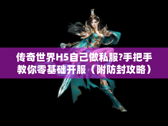 传奇世界H5自己做私服?手把手教你零基础开服(附防封攻略) 传奇世界H5自己做私服?手把手教你零基础开服(附防封攻略)
