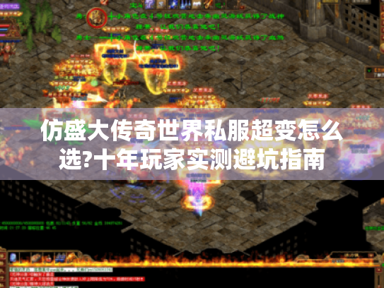 仿盛大传奇世界私服超变怎么选?十年玩家实测避坑指南 仿盛大传奇世界私服超变怎么选?十年玩家实测避坑指南