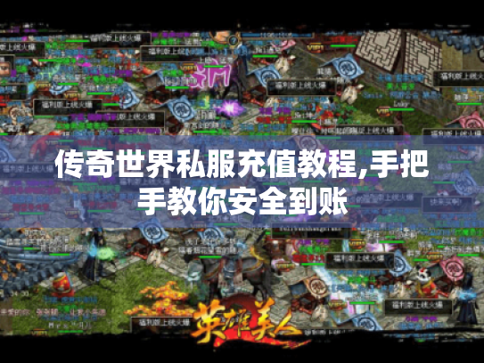 传奇世界私服充值教程,手把手教你安全到账 传奇世界私服充值教程,手把手教你安全到账