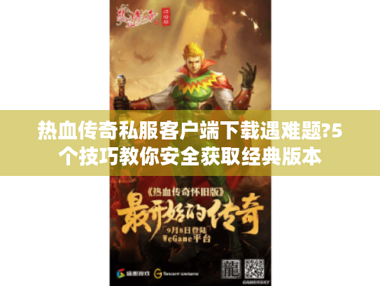 热血传奇私服客户端下载遇难题?5个技巧教你安全获取经典版本