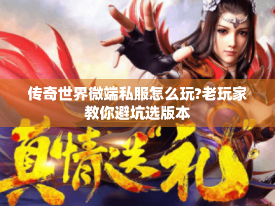 传奇世界微端私服怎么玩?老玩家教你避坑选版本 传奇世界微端私服怎么玩?老玩家教你避坑选版本