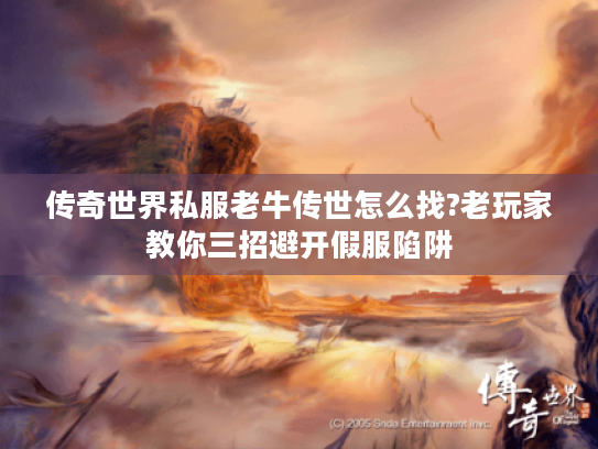 传奇世界私服老牛传世怎么找?老玩家教你三招避开假服陷阱 传奇世界私服老牛传世怎么找?老玩家教你三招避开假服陷阱