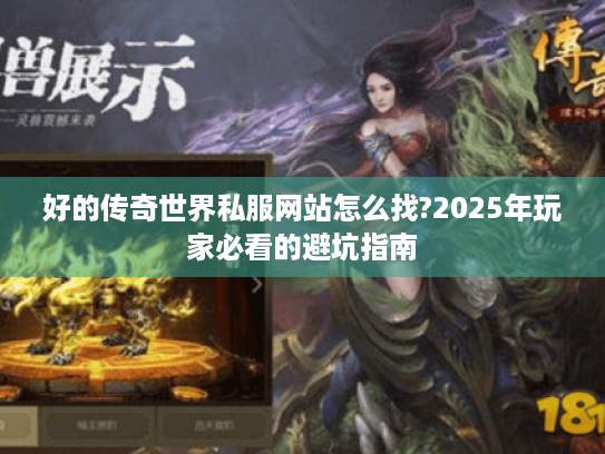 好的传奇世界私服网站怎么找?2025年玩家必看的避坑指南 好的传奇世界私服网站怎么找?2025年玩家必看的避坑指南
