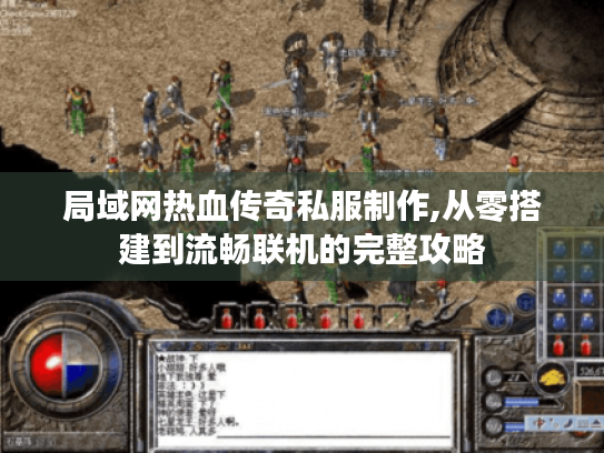 局域网热血传奇私服制作,从零搭建到流畅联机的完整攻略 局域网热血传奇私服制作,从零搭建到流畅联机的完整攻略