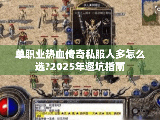 单职业热血传奇私服人多怎么选?2025年避坑指南 单职业热血传奇私服人多怎么选?2025年避坑指南