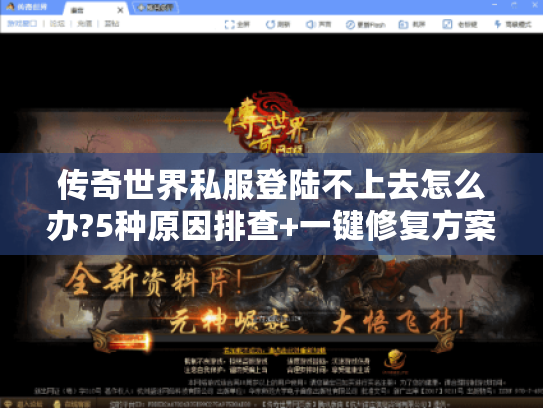 传奇世界私服登陆不上去怎么办?5种原因排查+一键修复方案 传奇世界私服登陆不上去怎么办?5种原因排查+一键修复方案