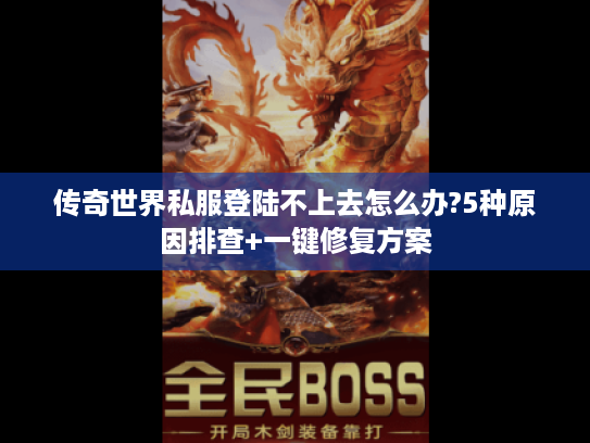 传奇世界私服登陆不上去怎么办?5种原因排查+一键修复方案 传奇世界私服登陆不上去怎么办?5种原因排查+一键修复方案