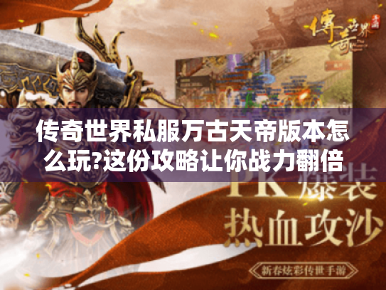 传奇世界私服万古天帝版本怎么玩?这份攻略让你战力翻倍