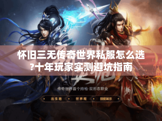 怀旧三无传奇世界私服怎么选?十年玩家实测避坑指南 怀旧三无传奇世界私服怎么选?十年玩家实测避坑指南