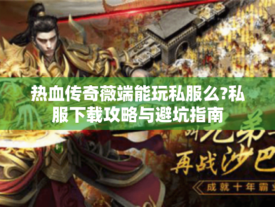 热血传奇薇端能玩私服么?私服下载攻略与避坑指南 热血传奇薇端能玩私服么?私服下载攻略与避坑指南