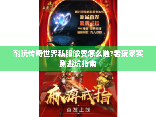 耐玩传奇世界私服微变怎么选?老玩家实测避坑指南 耐玩传奇世界私服微变怎么选?老玩家实测避坑指南