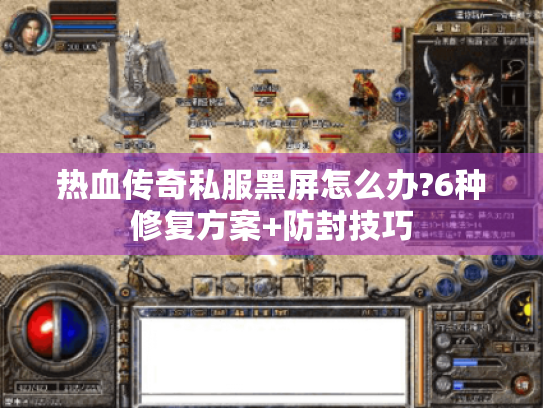 热血传奇私服黑屏怎么办?6种修复方案+防封技巧 热血传奇私服黑屏怎么办?6种修复方案+防封技巧