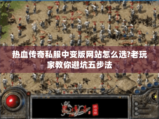 热血传奇私服中变版网站怎么选?老玩家教你避坑五步法 热血传奇私服中变版网站怎么选?老玩家教你避坑五步法