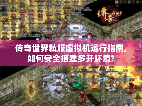 传奇世界私服虚拟机运行指南,如何安全搭建多开环境? 传奇世界私服虚拟机运行指南,如何安全搭建多开环境?