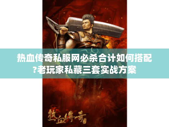 热血传奇私服网必杀合计如何搭配?老玩家私藏三套实战方案 热血传奇私服网必杀合计如何搭配?老玩家私藏三套实战方案