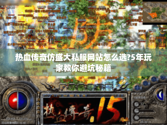 热血传奇仿盛大私服网站怎么选?5年玩家教你避坑秘籍 热血传奇仿盛大私服网站怎么选?5年玩家教你避坑秘籍