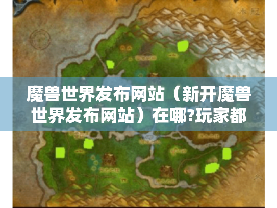 魔兽世界发布网站(新开魔兽世界发布网站)在哪?玩家都在找! 魔兽世界发布网站(新开魔兽世界发布网站)在哪?玩家都在找!