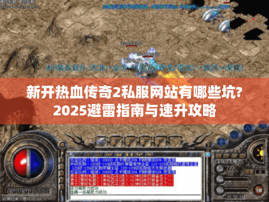 新开热血传奇2私服网站有哪些坑?2025避雷指南与速升攻略 新开热血传奇2私服网站有哪些坑?2025避雷指南与速升攻略