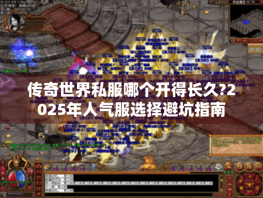 传奇世界私服哪个开得长久?2025年人气服选择避坑指南 传奇世界私服哪个开得长久?2025年人气服选择避坑指南