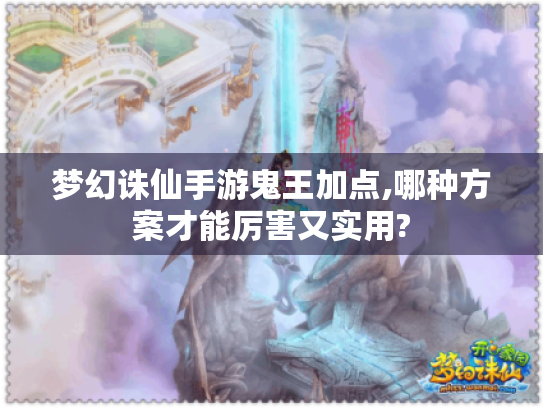 梦幻诛仙手游鬼王加点,哪种方案才能厉害又实用? 梦幻诛仙手游鬼王加点,哪种方案才能厉害又实用?