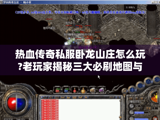 热血传奇私服卧龙山庄怎么玩?老玩家揭秘三大必刷地图与爆装技巧 热血传奇私服卧龙山庄怎么玩?老玩家揭秘三大必刷地图与爆装技巧