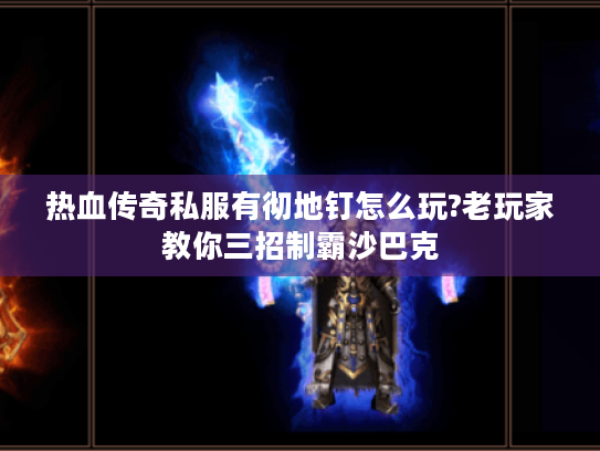 热血传奇私服有彻地钉怎么玩?老玩家教你三招制霸沙巴克 热血传奇私服有彻地钉怎么玩?老玩家教你三招制霸沙巴克