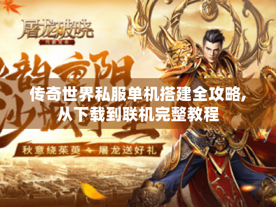 传奇世界私服单机搭建全攻略,从下载到联机完整教程 传奇世界私服单机搭建全攻略,从下载到联机完整教程