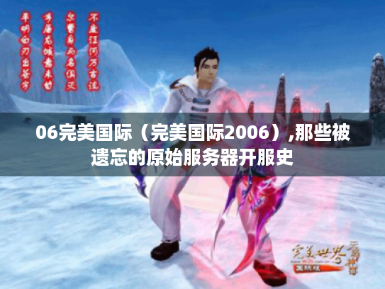 06完美国际(完美国际2006),那些被遗忘的原始服务器开服史 06完美国际(完美国际2006),那些被遗忘的原始服务器开服史