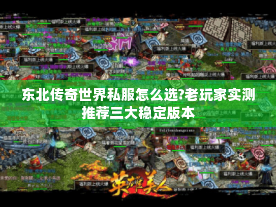 东北传奇世界私服怎么选?老玩家实测推荐三大稳定版本 东北传奇世界私服怎么选?老玩家实测推荐三大稳定版本